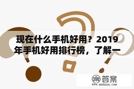 现在什么手机好用？2019年手机好用排行榜，了解一下