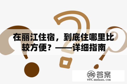 在丽江住宿，到底住哪里比较方便？——详细指南