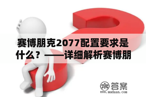 赛博朋克2077配置要求是什么？——详细解析赛博朋克2077配置及其要求