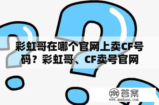 彩虹哥在哪个官网上卖CF号码？彩虹哥、CF卖号官网