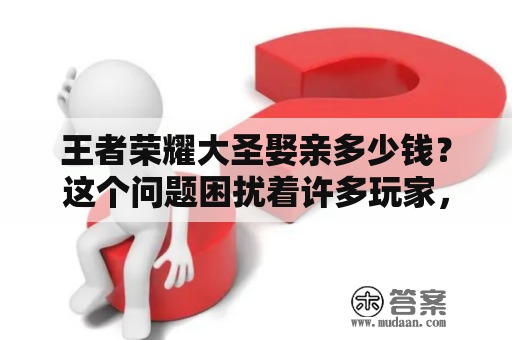 王者荣耀大圣娶亲多少钱？这个问题困扰着许多玩家，尤其是那些想要购买这个皮肤的玩家。据了解，大圣娶亲是一款非常受欢迎的英雄皮肤，拥有华丽的造型和独特的技能特效。