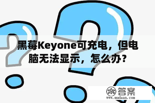 黑莓Keyone可充电，但电脑无法显示，怎么办？