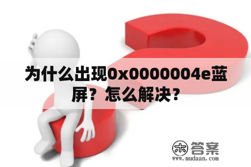 为什么出现0x0000004e蓝屏？怎么解决？