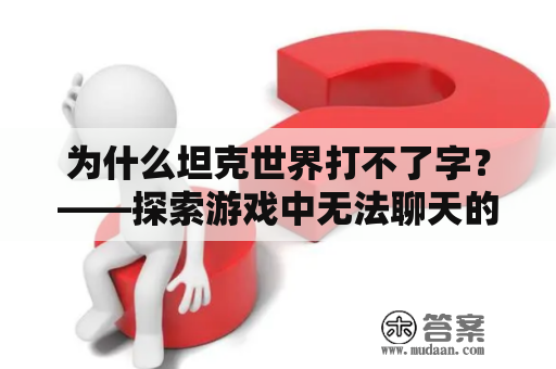 为什么坦克世界打不了字？——探索游戏中无法聊天的原因和解决方法