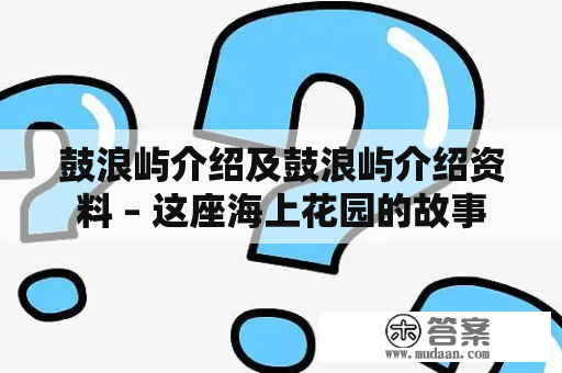 鼓浪屿介绍及鼓浪屿介绍资料 – 这座海上花园的故事