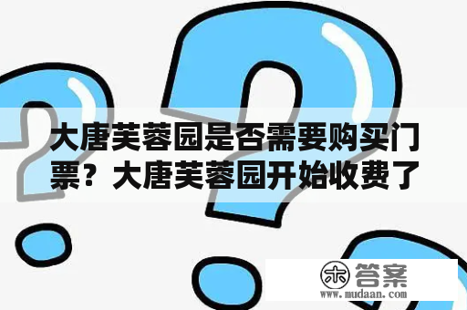 大唐芙蓉园是否需要购买门票？大唐芙蓉园开始收费了吗？