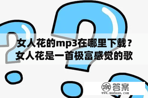 女人花的mp3在哪里下载？女人花是一首极富感觉的歌曲，它由刘若英演唱。这首歌曲的歌词描写了女人们的心情和爱情经历，因此，它很受女性朋友们的喜爱。如果你也是女性朋友，并且想要下载这首歌曲的mp3版本，那么怎样才能找到呢？