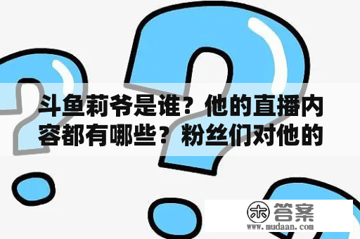 斗鱼莉爷是谁？他的直播内容都有哪些？粉丝们对他的评价如何？