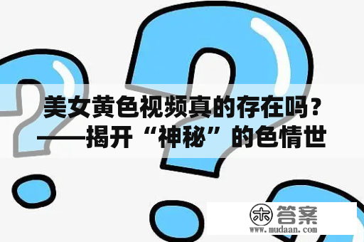 美女黄色视频真的存在吗？——揭开“神秘”的色情世界