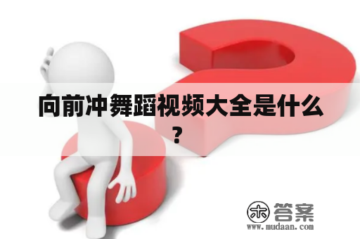 向前冲舞蹈视频大全是什么? 