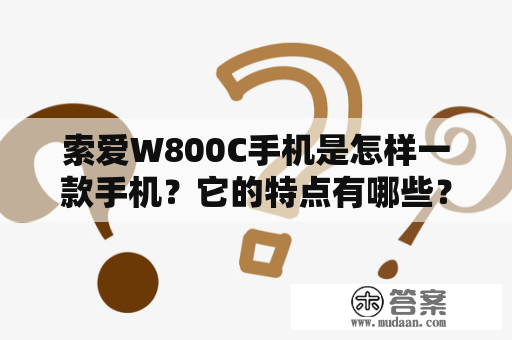 索爱W800C手机是怎样一款手机？它的特点有哪些？