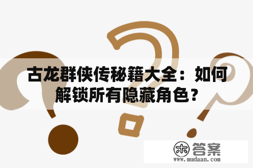 古龙群侠传秘籍大全：如何解锁所有隐藏角色？