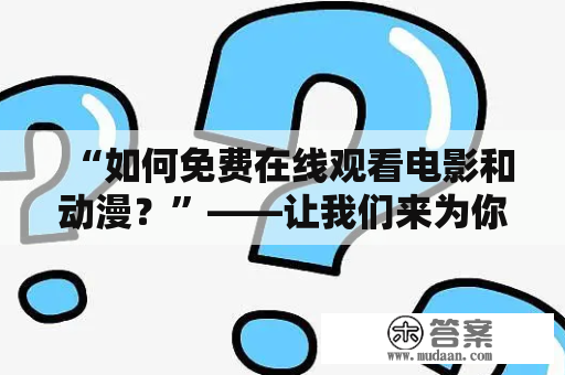 “如何免费在线观看电影和动漫？”——让我们来为你解答！