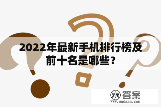 2022年最新手机排行榜及前十名是哪些？