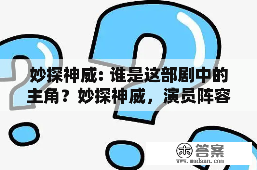 妙探神威: 谁是这部剧中的主角？妙探神威，演员阵容都是谁？