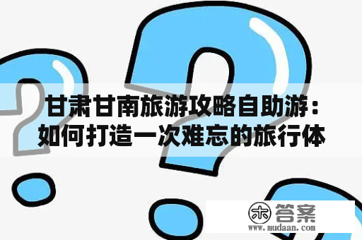 甘肃甘南旅游攻略自助游：如何打造一次难忘的旅行体验？