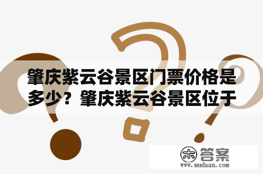 肇庆紫云谷景区门票价格是多少？肇庆紫云谷景区位于广东省肇庆市端州区，是一个以旅游观光和休闲度假为主的综合性景区。景区内山清水秀，风景优美，每年都吸引了大量游客前来游玩观光。如果您正在计划前往肇庆紫云谷景区，那么门票价格是您需要了解的重要信息之一。