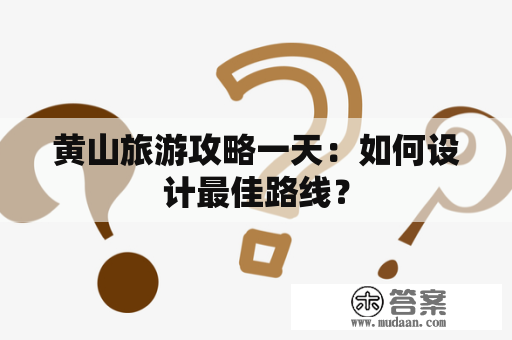 黄山旅游攻略一天：如何设计最佳路线？