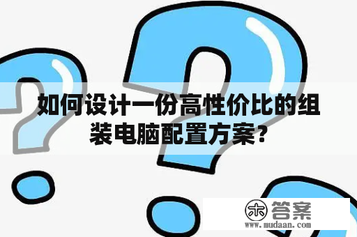 如何设计一份高性价比的组装电脑配置方案？