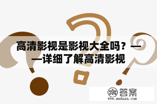 高清影视是影视大全吗？——详细了解高清影视