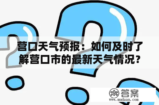 营口天气预报：如何及时了解营口市的最新天气情况？