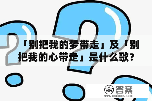 「别把我的梦带走」及「别把我的心带走」是什么歌？