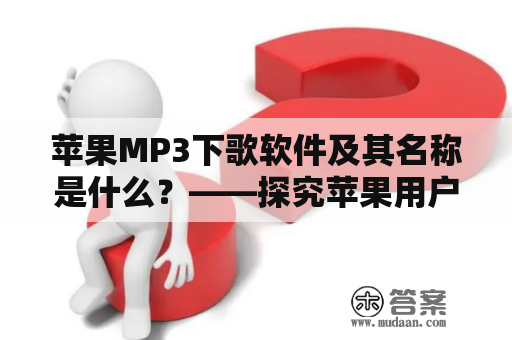 苹果MP3下歌软件及其名称是什么？——探究苹果用户下载歌曲的方法