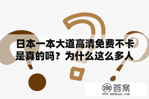 日本一本大道高清免费不卡是真的吗？为什么这么多人关注它？