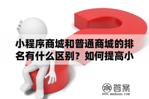 小程序商城和普通商城的排名有什么区别？如何提高小程序商城的排名？