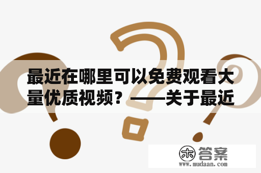 最近在哪里可以免费观看大量优质视频？——关于最近免费视频观看及最近免费视频观看在线观看的问题