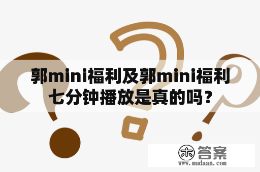 郭mini福利及郭mini福利七分钟播放是真的吗？