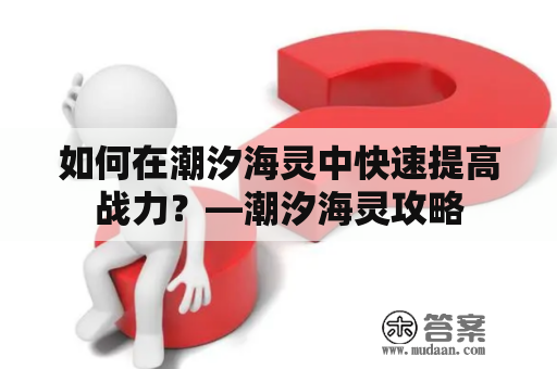 如何在潮汐海灵中快速提高战力？—潮汐海灵攻略