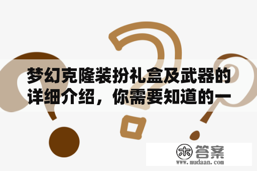 梦幻克隆装扮礼盒及武器的详细介绍，你需要知道的一切！