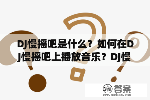 DJ慢摇吧是什么？如何在DJ慢摇吧上播放音乐？DJ慢摇吧有哪些特点？本文将为大家详细解答这些问题。