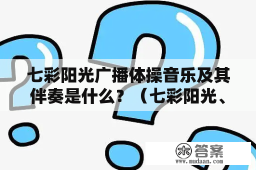 七彩阳光广播体操音乐及其伴奏是什么？（七彩阳光、广播体操、音乐、伴奏）