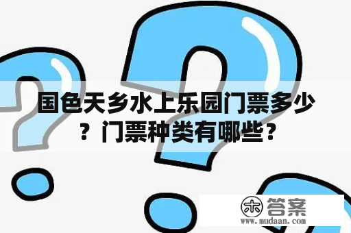 国色天乡水上乐园门票多少？门票种类有哪些？