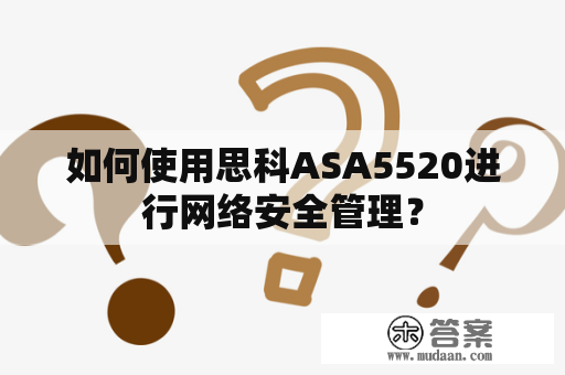 如何使用思科ASA5520进行网络安全管理？