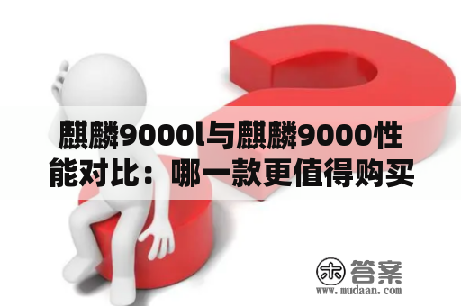 麒麟9000l与麒麟9000性能对比：哪一款更值得购买？