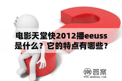 电影天堂快2012播eeuss是什么？它的特点有哪些？