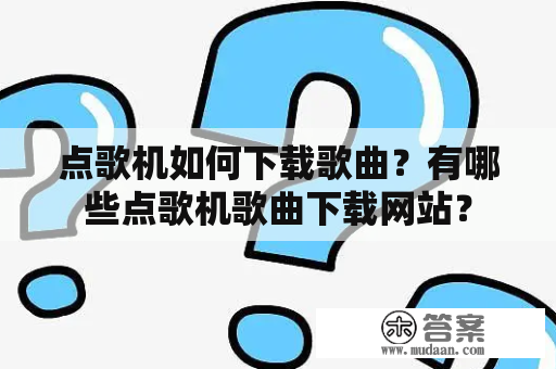 点歌机如何下载歌曲？有哪些点歌机歌曲下载网站？