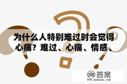 为什么人特别难过时会觉得心痛？难过、心痛、情感、生理反应、科学解释