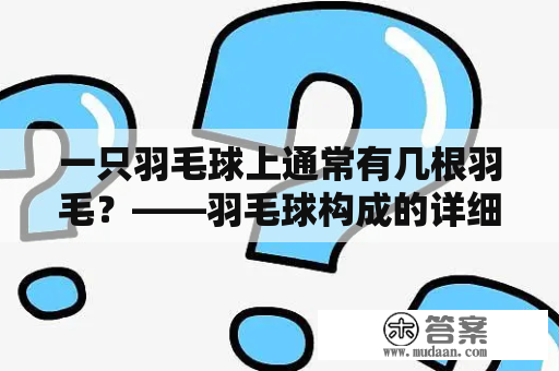 一只羽毛球上通常有几根羽毛？——羽毛球构成的详细解析