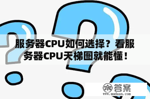 服务器CPU如何选择？看服务器CPU天梯图就能懂！