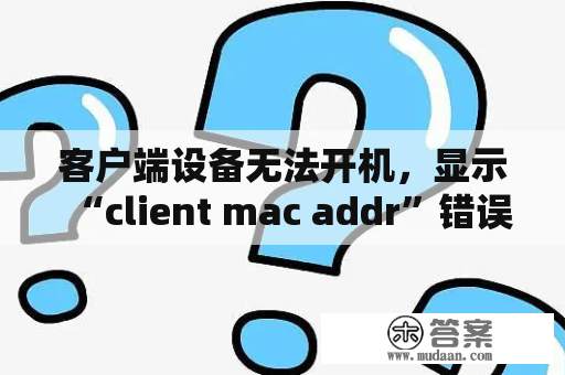 客户端设备无法开机，显示“client mac addr”错误提示怎么办？