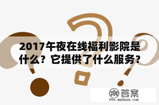 2017午夜在线福利影院是什么？它提供了什么服务？为什么有这个需求？它的合法性如何？以下将为您一一解答。