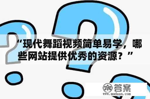 “现代舞蹈视频简单易学，哪些网站提供优秀的资源？”