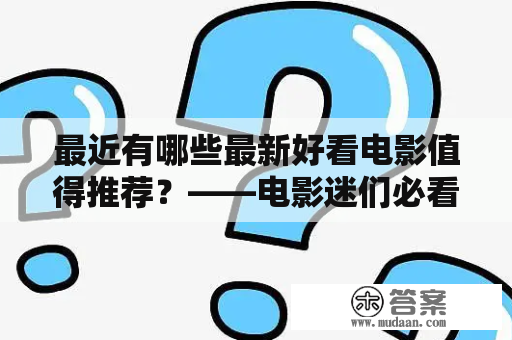 最近有哪些最新好看电影值得推荐？——电影迷们必看的电影清单