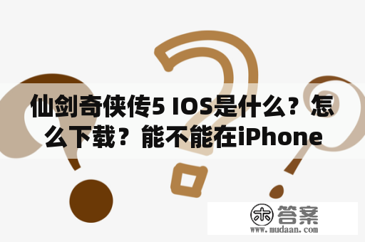 仙剑奇侠传5 IOS是什么？怎么下载？能不能在iPhone和iPad上玩？有哪些特点？