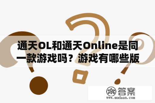 通天OL和通天Online是同一款游戏吗？游戏有哪些版本区别？