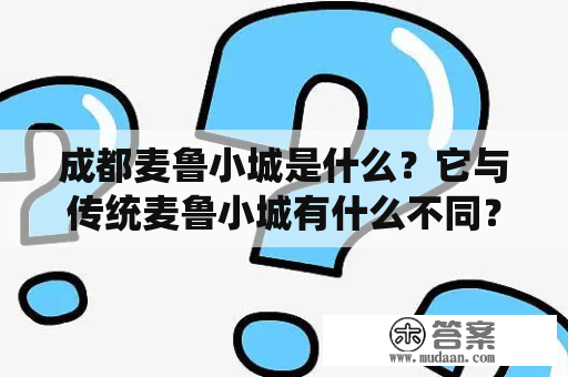 成都麦鲁小城是什么？它与传统麦鲁小城有什么不同？